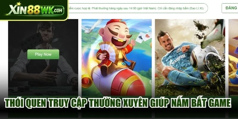 Thói quen truy cập thường xuyên giúp bạn nắm bắt game hay